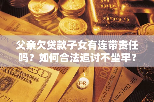 济南父亲欠贷款子女有连带责任吗？如何合法追讨不坐牢？