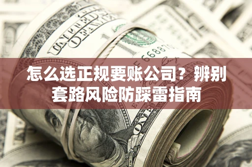 济南怎么选正规要账公司？辨别套路风险防踩雷指南