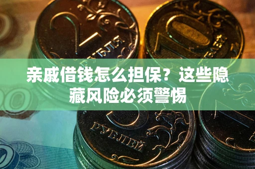 济南亲戚借钱怎么担保？这些隐藏风险必须警惕
