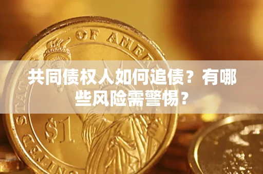 济南共同债权人如何追债？有哪些风险需警惕？