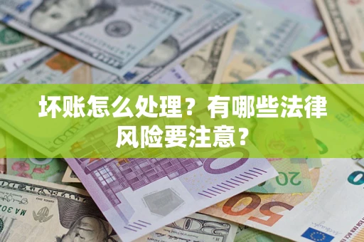 济南坏账怎么处理？有哪些法律风险要注意？