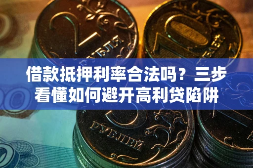 济南借款抵押利率合法吗？三步看懂如何避开高利贷陷阱