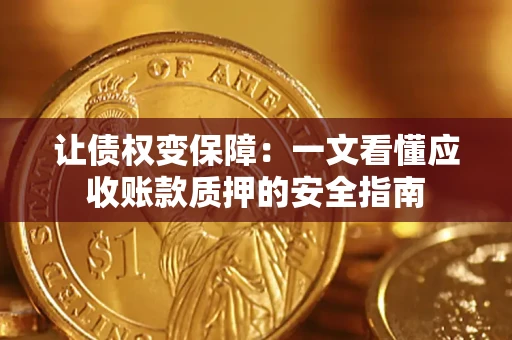 济南让债权变保障：一文看懂应收账款质押的安全指南