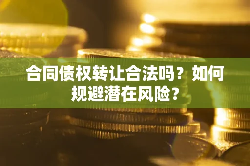 济南合同债权转让合法吗？如何规避潜在风险？