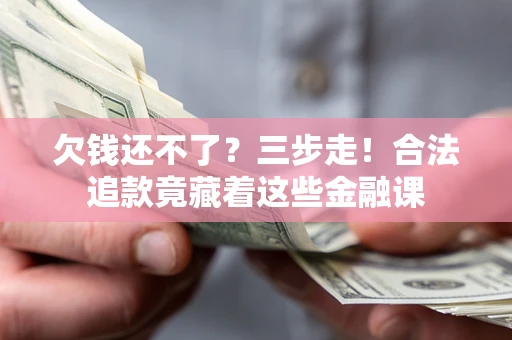 济南欠钱还不了？三步走！合法追款竟藏着这些金融课