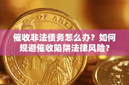 济南催收非法债务怎么办？如何规避催收陷阱法律风险？