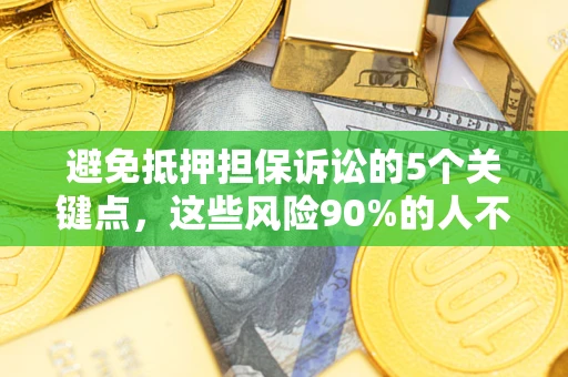 济南避免抵押担保诉讼的5个关键点，这些风险90%的人不知道！