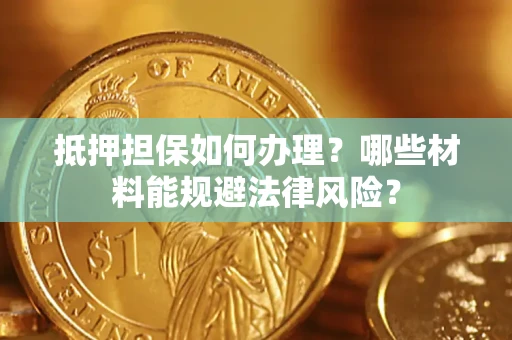 济南抵押担保如何办理？哪些材料能规避法律风险？