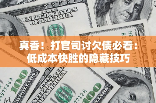 济南真香！打官司讨欠债必看：低成本快胜的隐藏技巧