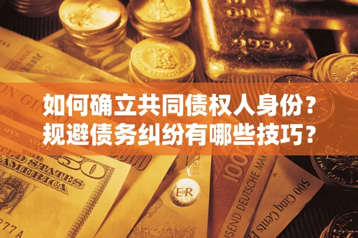 济南如何确立共同债权人身份？规避债务纠纷有哪些技巧？