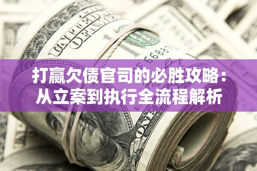 济南打赢欠债官司的必胜攻略：从立案到执行全流程解析