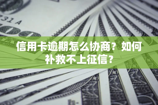 济南信用卡逾期怎么协商？如何补救不上征信？
