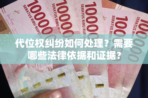 济南代位权纠纷如何处理？需要哪些法律依据和证据？