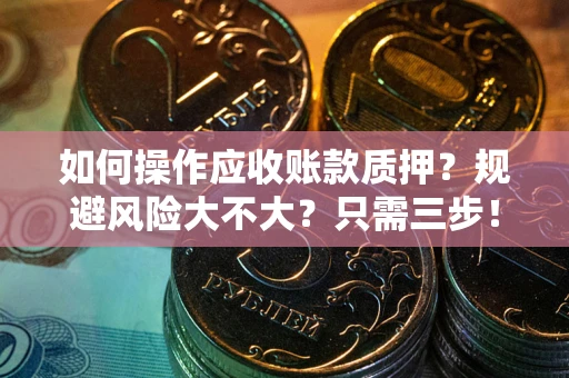 济南如何操作应收账款质押？规避风险大不大？只需三步！