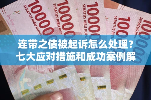 济南连带之债被起诉怎么处理？七大应对措施和成功案例解析