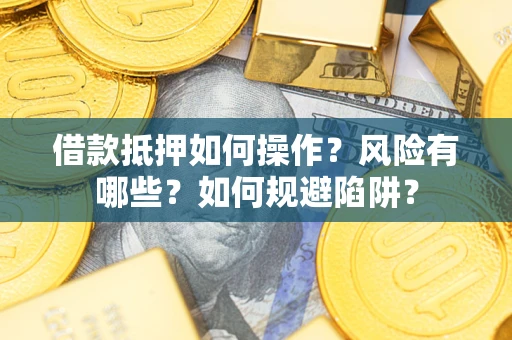 济南借款抵押如何操作？风险有哪些？如何规避陷阱？