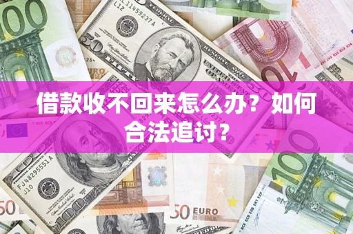 济南借款收不回来怎么办？如何合法追讨？