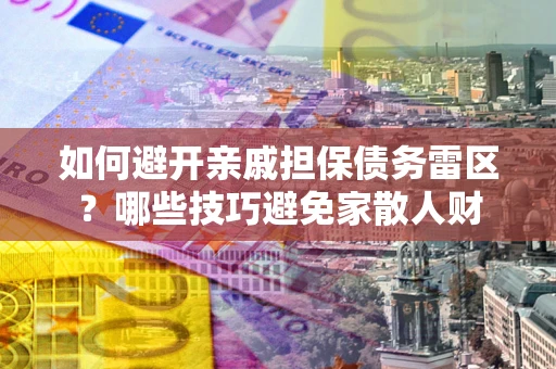 济南如何避开亲戚担保债务雷区？哪些技巧避免家散人财