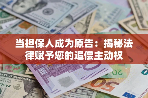 济南当担保人成为原告:揭秘法律赋予您的追偿主动权 济南当担保人成为原告:揭秘法律赋予您的追偿主动权