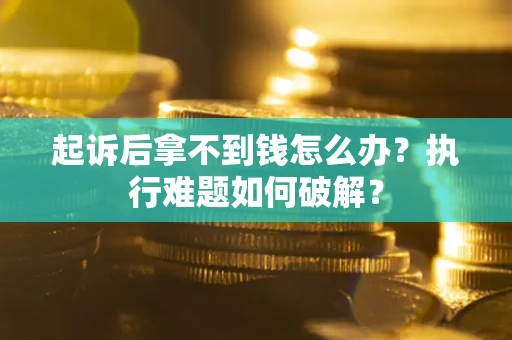 济南起诉后拿不到钱怎么办？执行难题如何破解？