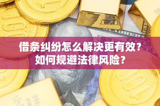 济南借条纠纷怎么解决更有效？如何规避法律风险？