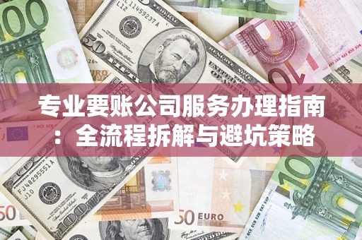 济南专业要账公司服务办理指南：全流程拆解与避坑策略