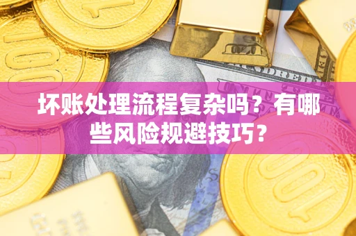 济南坏账处理流程复杂吗？有哪些风险规避技巧？