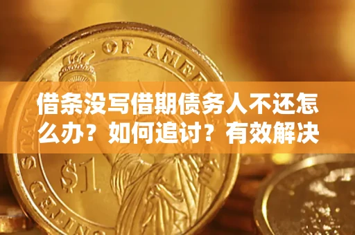济南借条没写借期债务人不还怎么办？如何追讨？有效解决方案！