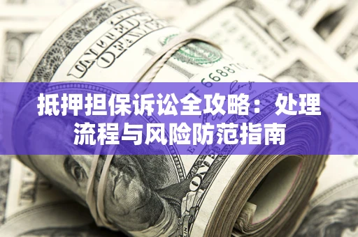 济南抵押担保诉讼全攻略：处理流程与风险防范指南