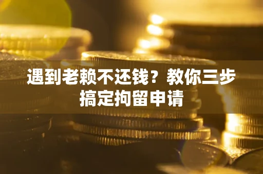 济南遇到老赖不还钱？教你三步搞定拘留申请