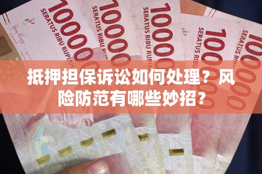 济南抵押担保诉讼如何处理？风险防范有哪些妙招？
