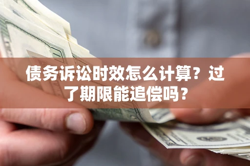 济南债务诉讼时效怎么计算？过了期限能追偿吗？