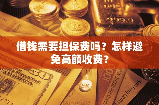 济南借钱需要担保费吗？怎样避免高额收费？