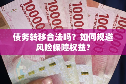 济南债务转移合法吗？如何规避风险保障权益？
