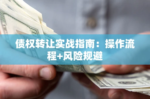 济南债权转让实战指南：操作流程+风险规避