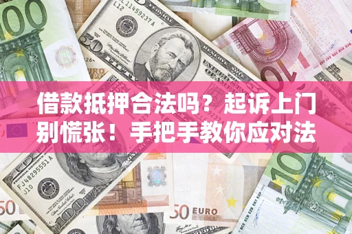 济南借款抵押合法吗？起诉上门别慌张！手把手教你应对法律程序