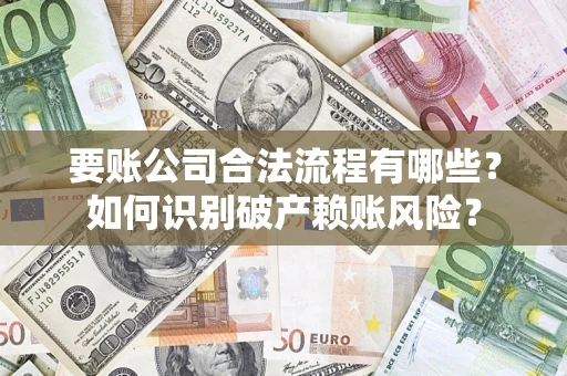 济南要账公司合法流程有哪些？如何识别破产赖账风险？