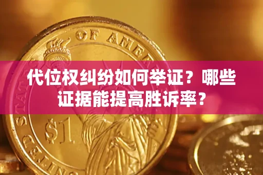 济南代位权纠纷如何举证？哪些证据能提高胜诉率？