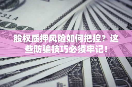 济南股权质押风险如何把控？这些防骗技巧必须牢记！