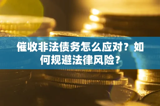 济南催收非法债务怎么应对？如何规避法律风险？