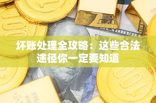 济南坏账处理全攻略：这些合法途径你一定要知道
