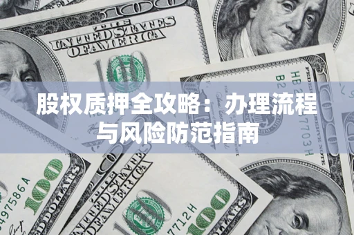 济南股权质押全攻略：办理流程与风险防范指南