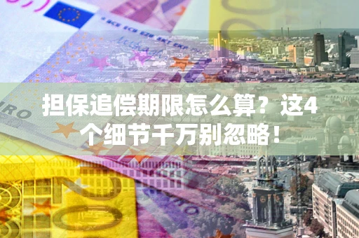 济南担保追偿期限怎么算？这4个细节千万别忽略！