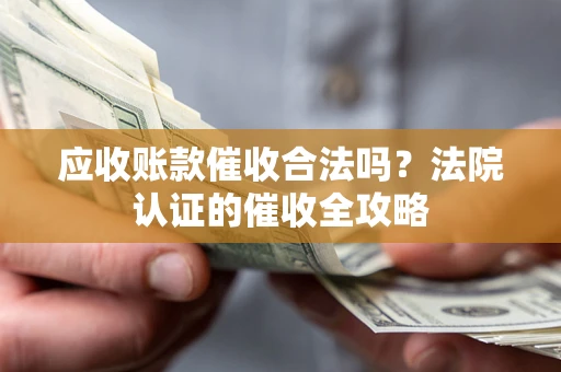 济南应收账款催收合法吗？法院认证的催收全攻略