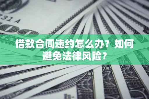 济南借款合同违约怎么办？如何避免法律风险？