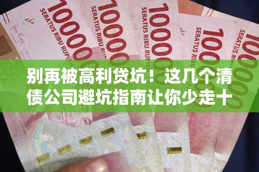 济南别再被高利贷坑！这几个清债公司避坑指南让你少走十年弯路