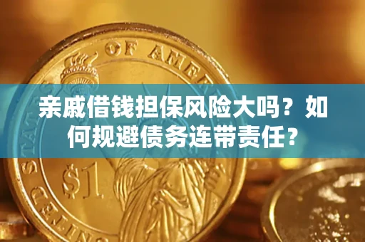 济南亲戚借钱担保风险大吗？如何规避债务连带责任？