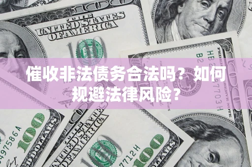 济南催收非法债务合法吗？如何规避法律风险？