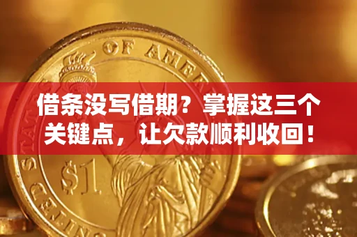 济南借条没写借期？掌握这三个关键点，让欠款顺利收回！