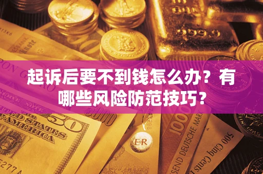 济南起诉后要不到钱怎么办?有哪些风险防范技巧? 济南起诉后要不到钱怎么办?有哪些风险防范技巧?